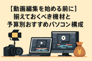 【動画編集を始める前に】揃えておくべき機材と予算別おすすめパソコン構成　アイキャッチ